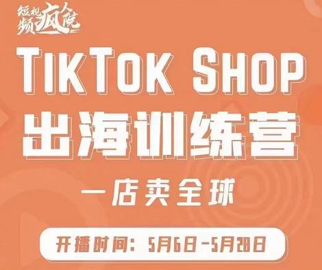 疯人院:TikTok Shop出海训练营（一店卖全球)，出海抢占全球新流量网创吧-网创项目资源站-副业项目-创业项目-搞钱项目八海掘金网创吧