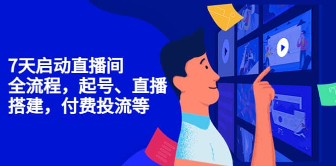 7天启动直播间，全流程起号、直播搭建，付费投流等网创吧-网创项目资源站-副业项目-创业项目-搞钱项目八海掘金网创吧