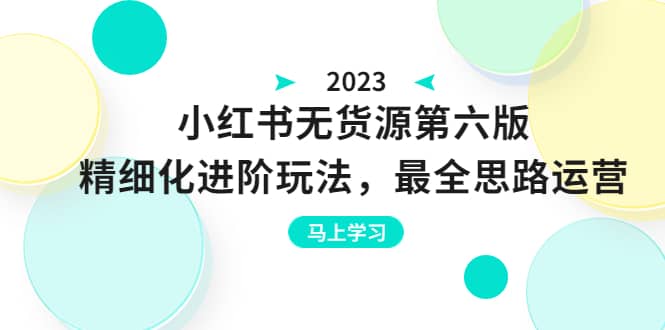 绅白不白·小红书无货源第六版，精细化进阶玩法，最全思路运营，可长久操作网创吧-网创项目资源站-副业项目-创业项目-搞钱项目八海掘金网创吧