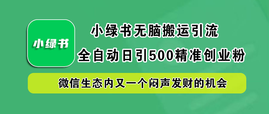 小绿书小白无脑搬运引流，全自动日引500精准创业粉，微信生态内又一个闷声发财的机会网创吧-网创项目资源站-副业项目-创业项目-搞钱项目八海掘金网创吧