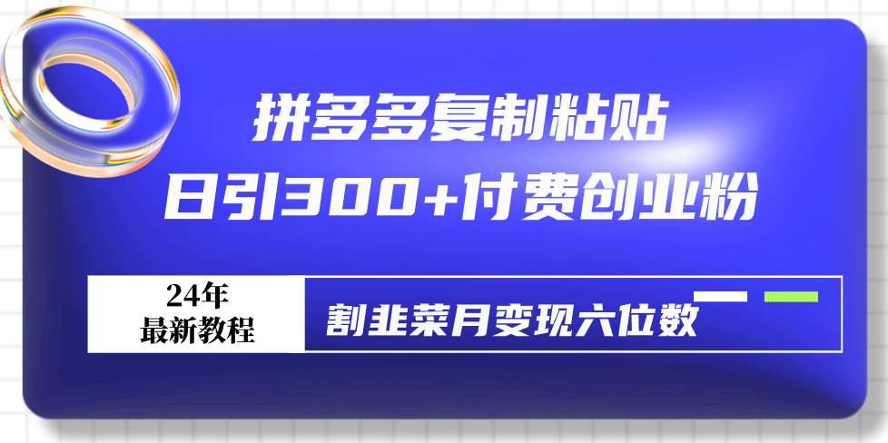 拼多多复制粘贴日引300+付费创业粉，割韭菜月变现六位数最新教程！网创吧-网创项目资源站-副业项目-创业项目-搞钱项目八海掘金网创吧