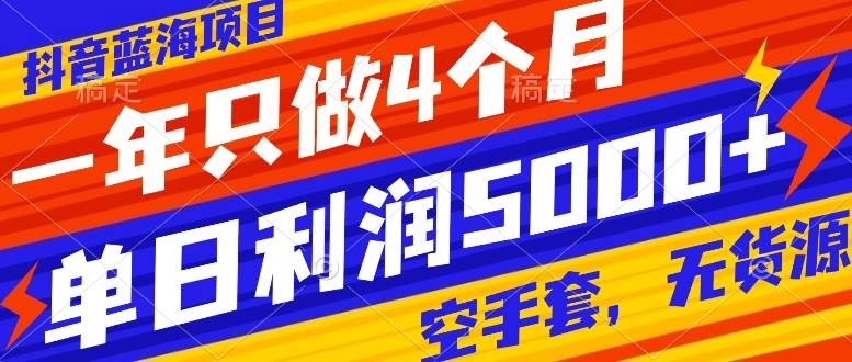 抖音蓝海项目，一年只做4个月，空手套，无货源，单日利润5000+网创吧-网创项目资源站-副业项目-创业项目-搞钱项目八海掘金网创吧