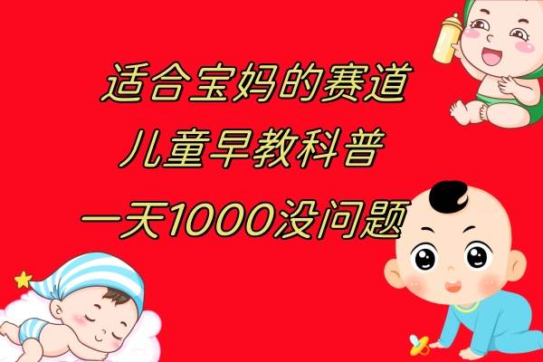 儿童早教科普，一单29.9–49.9，一天1000问题不大网创吧-网创项目资源站-副业项目-创业项目-搞钱项目八海掘金网创吧