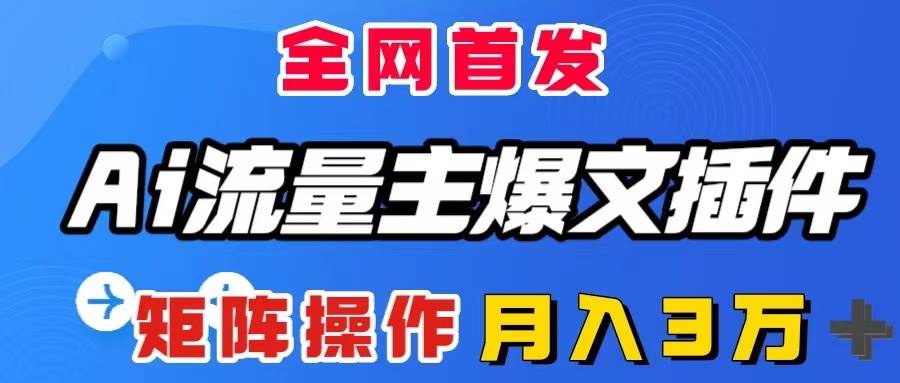AI流量主爆文插件，只需一款插件全自动输出爆文，矩阵操作，月入3W＋网创吧-网创项目资源站-副业项目-创业项目-搞钱项目八海掘金网创吧