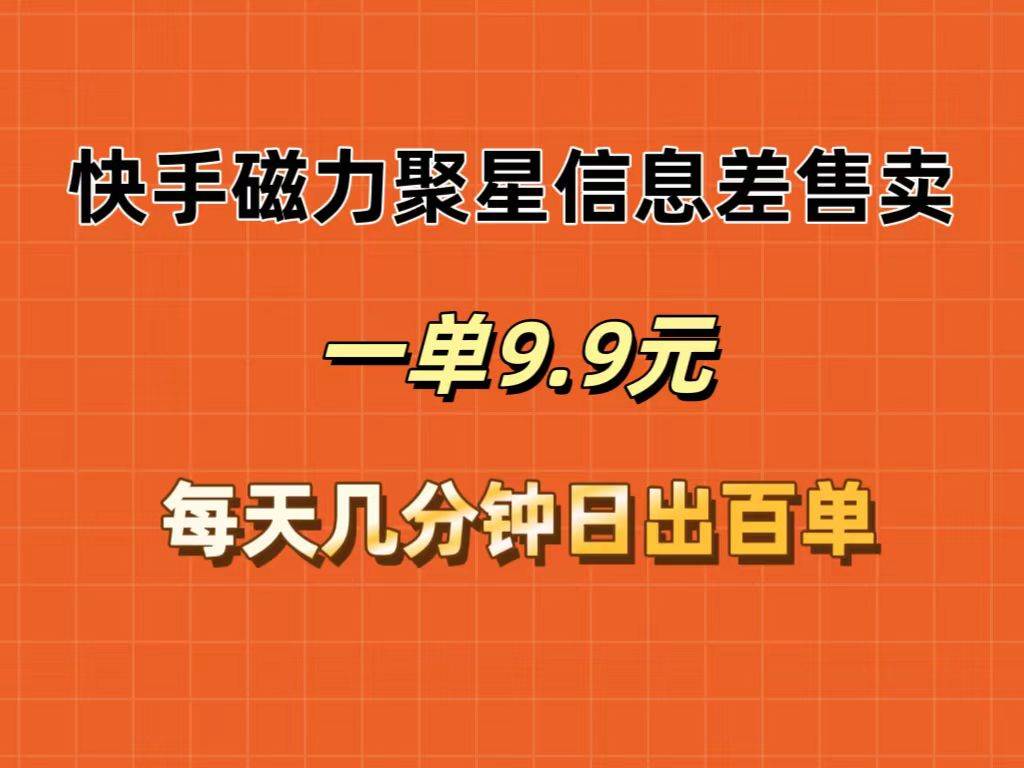 快手磁力聚星信息差售卖，一单9.9.每天几分钟，日出百单网创吧-网创项目资源站-副业项目-创业项目-搞钱项目八海掘金网创吧