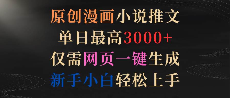 原创漫画小说推文，单日最高3000+仅需网页一键生成 新手轻松上手网创吧-网创项目资源站-副业项目-创业项目-搞钱项目八海掘金网创吧