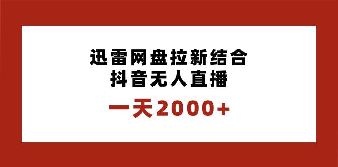 一天2000+迅雷网盘拉新结合抖音无人直播，独创玩法保姆级教学网创吧-网创项目资源站-副业项目-创业项目-搞钱项目八海掘金网创吧