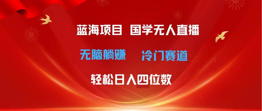 超级蓝海项目 国学无人直播日入四位数 无脑躺赚冷门赛道 最新玩法网创吧-网创项目资源站-副业项目-创业项目-搞钱项目八海掘金网创吧