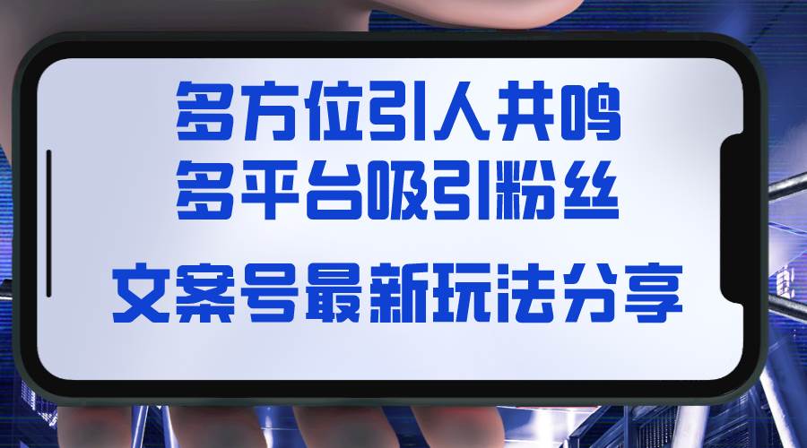 文案号最新玩法分享，视觉＋听觉＋感觉，多方位引人共鸣，多平台疯狂吸粉网创吧-网创项目资源站-副业项目-创业项目-搞钱项目八海掘金网创吧