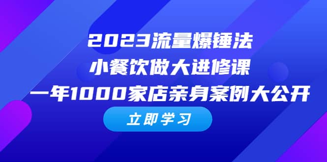 2023流量 爆锤法，小餐饮做大进修课，一年1000家店亲身案例大公开网创吧-网创项目资源站-副业项目-创业项目-搞钱项目八海掘金网创吧