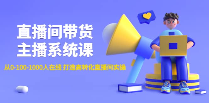 直播间带货主播系统课：从0-100-1000人在线 打造高转化直播间实操网创吧-网创项目资源站-副业项目-创业项目-搞钱项目八海掘金网创吧