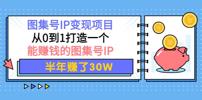 图集号IP变现项目：从0到1打造一个能赚钱的图集号IP网创吧-网创项目资源站-副业项目-创业项目-搞钱项目八海掘金网创吧