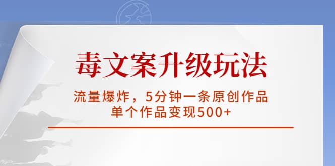 毒文案升级玩法，流量爆炸，5分钟一条原创作品，单个作品变现500+网创吧-网创项目资源站-副业项目-创业项目-搞钱项目八海掘金网创吧
