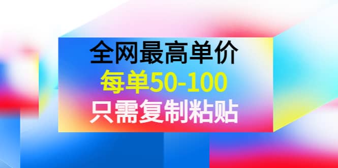 某收费文章《全网最高单价，每单50-100，只需复制粘贴》可批量操作网创吧-网创项目资源站-副业项目-创业项目-搞钱项目八海掘金网创吧