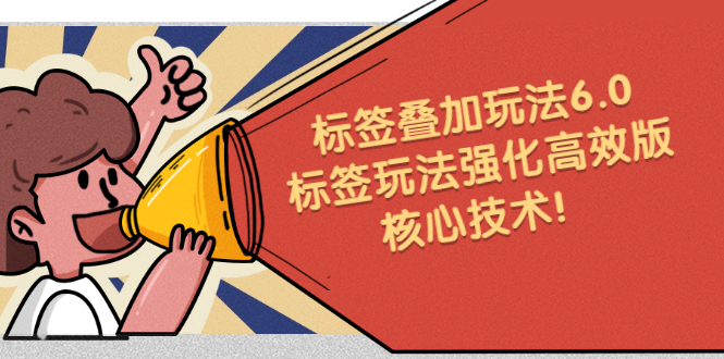 鬼式标签叠加玩法6.0-标签玩法强化高效版，核心技术网创吧-网创项目资源站-副业项目-创业项目-搞钱项目八海掘金网创吧