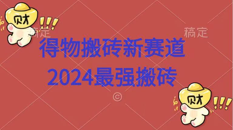 得物搬砖新赛道.2024最强搬砖网创吧-网创项目资源站-副业项目-创业项目-搞钱项目八海掘金网创吧