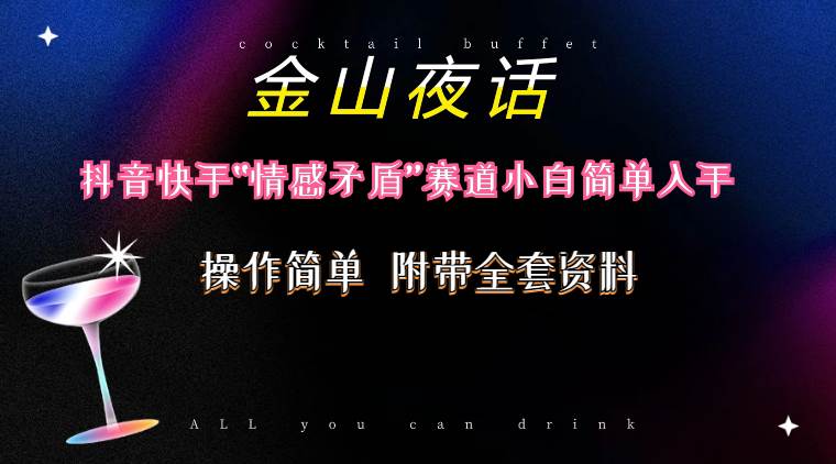 抖音快手“情感矛盾”赛道-金山夜话，话题自带流量虚拟变现-附200G资料网创吧-网创项目资源站-副业项目-创业项目-搞钱项目八海掘金网创吧