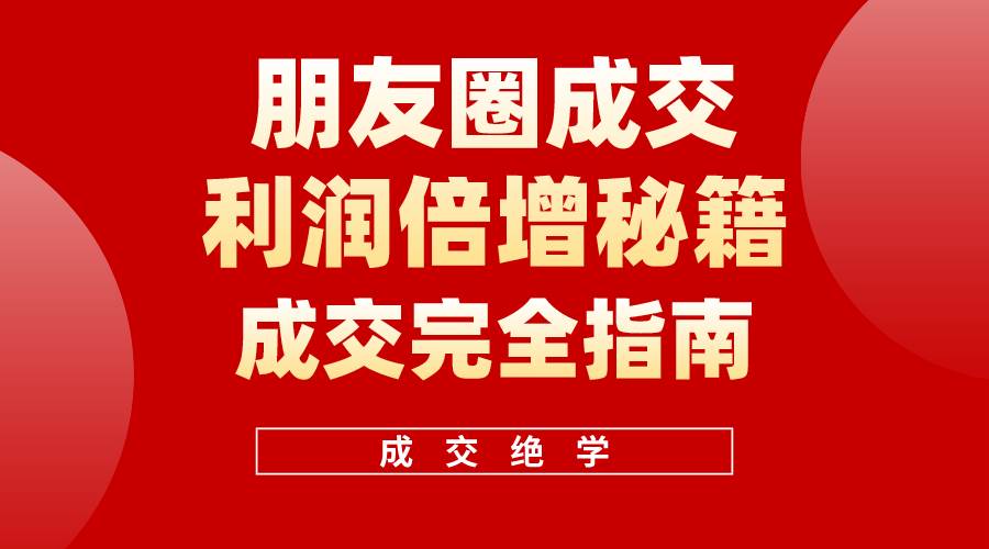 【白龙笔记】朋友圈成交利润倍增秘籍（无水印）网创吧-网创项目资源站-副业项目-创业项目-搞钱项目八海掘金网创吧