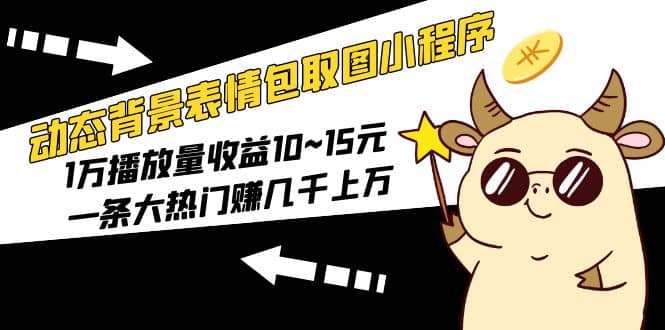 动态背景表情包取图小程序，1万播放量收益10~15元网创吧-网创项目资源站-副业项目-创业项目-搞钱项目八海掘金网创吧