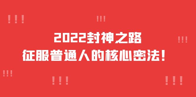 2022封神之路-征服普通人的核心密法，全面打通认知-价值6977元网创吧-网创项目资源站-副业项目-创业项目-搞钱项目八海掘金网创吧