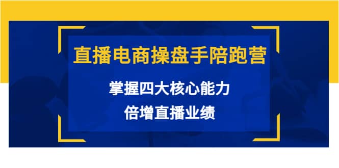 直播电商操盘手陪跑营：掌握四大核心能力，倍增直播业绩（价值980）网创吧-网创项目资源站-副业项目-创业项目-搞钱项目八海掘金网创吧