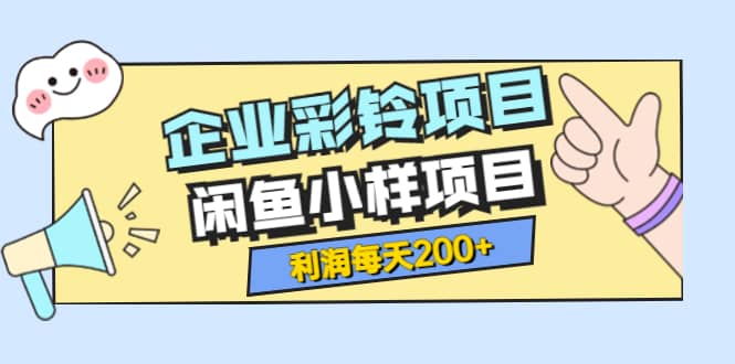 最新企业彩铃项目+闲鱼小样项目，利润每天200+轻轻松松，纯视频拆解玩法网创吧-网创项目资源站-副业项目-创业项目-搞钱项目八海掘金网创吧