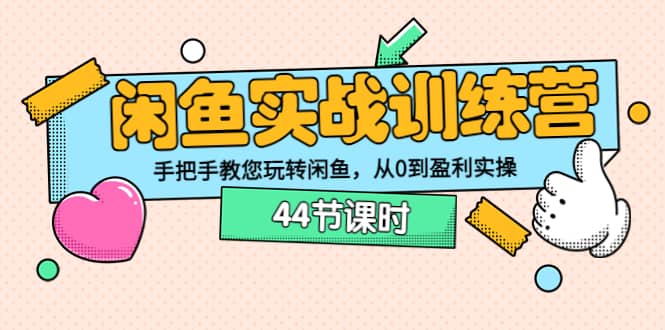 闲鱼实战训练营：手把手教您玩转闲鱼，从0到盈利实操（44节课时）网创吧-网创项目资源站-副业项目-创业项目-搞钱项目八海掘金网创吧