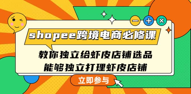 shopee跨境电商必修课：教你独立给虾皮店铺选品，能够独立打理虾皮店铺网创吧-网创项目资源站-副业项目-创业项目-搞钱项目八海掘金网创吧