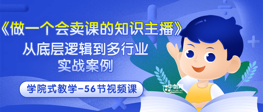 《做一个会卖课的知识主播》从底层逻辑到多行业实战案例 学院式教学-56节课网创吧-网创项目资源站-副业项目-创业项目-搞钱项目八海掘金网创吧