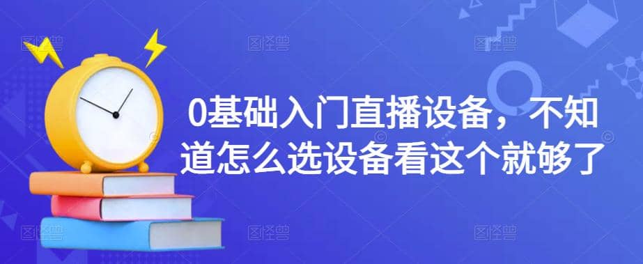 0基础入门直播设备，不知道怎么选设备看这个就够了网创吧-网创项目资源站-副业项目-创业项目-搞钱项目八海掘金网创吧