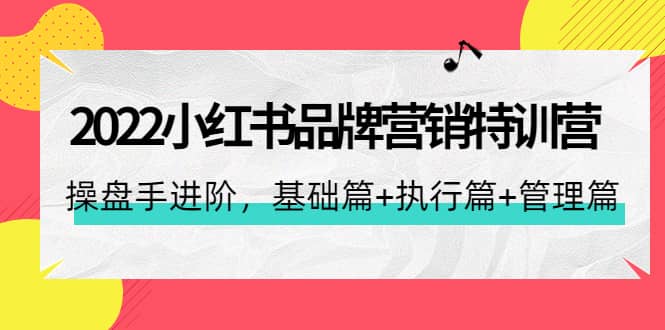 2022小红书品牌营销特训营：操盘手进阶，基础篇+执行篇+管理篇（42节）网创吧-网创项目资源站-副业项目-创业项目-搞钱项目八海掘金网创吧