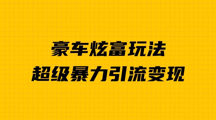 豪车炫富独家玩法，暴力引流多重变现，手把手教学网创吧-网创项目资源站-副业项目-创业项目-搞钱项目八海掘金网创吧
