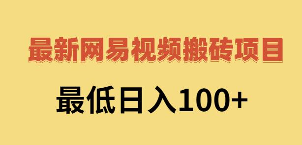2022网易视频搬砖赚钱，日收益120（视频教程+文档）网创吧-网创项目资源站-副业项目-创业项目-搞钱项目八海掘金网创吧