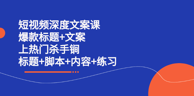 短视频深度文案课 爆款标题+文案 上热门杀手锏（标题+脚本+内容+练习）网创吧-网创项目资源站-副业项目-创业项目-搞钱项目八海掘金网创吧