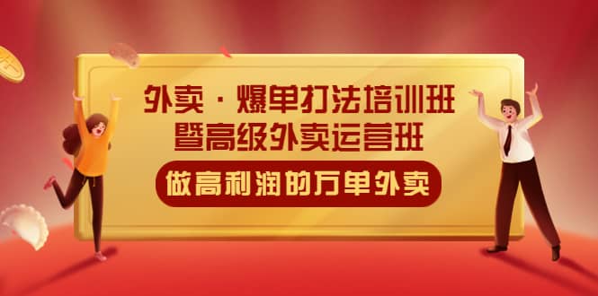外卖·爆单打法培训班·暨高级外卖运营班：手把手教你做高利润的万单外卖网创吧-网创项目资源站-副业项目-创业项目-搞钱项目八海掘金网创吧
