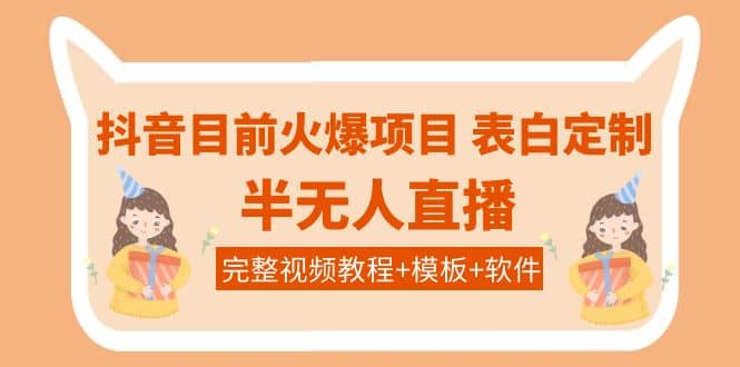 抖音目前火爆项目-表白定制：半无人直播，完整视频教程+模板+软件！网创吧-网创项目资源站-副业项目-创业项目-搞钱项目八海掘金网创吧