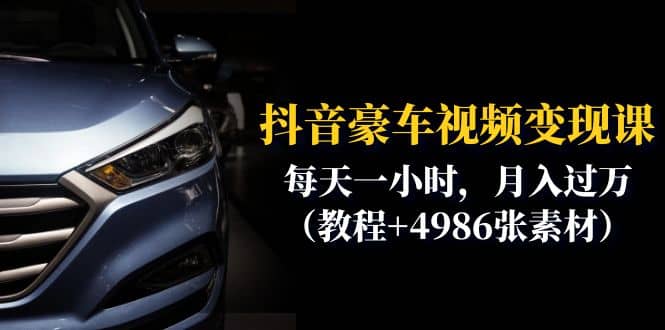抖音豪车视频变现分享课：每天一小时，月入过万（教程+4986张素材）网创吧-网创项目资源站-副业项目-创业项目-搞钱项目八海掘金网创吧