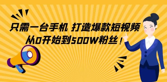 只需一台手机，轻松打造爆款短视频，从0开始到500W粉丝网创吧-网创项目资源站-副业项目-创业项目-搞钱项目八海掘金网创吧