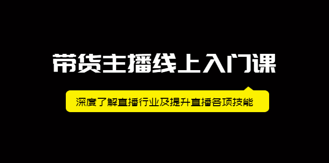 带货主播线上入门课，深度了解直播行业及提升直播各项技能网创吧-网创项目资源站-副业项目-创业项目-搞钱项目八海掘金网创吧