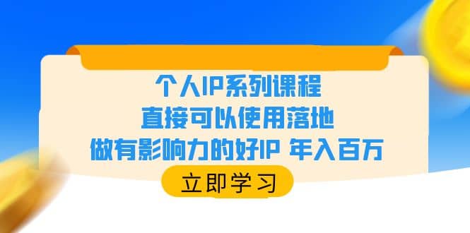 个人IP系列课程，直接可以使用落地，做有影响力的好IP 年入百万网创吧-网创项目资源站-副业项目-创业项目-搞钱项目八海掘金网创吧