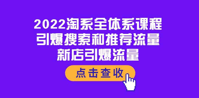 2022淘系全体系课程：引爆搜索和推荐流量，新店引爆流量网创吧-网创项目资源站-副业项目-创业项目-搞钱项目八海掘金网创吧