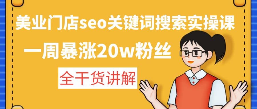 美业门店seo关键词搜索实操课：全干货讲解网创吧-网创项目资源站-副业项目-创业项目-搞钱项目八海掘金网创吧