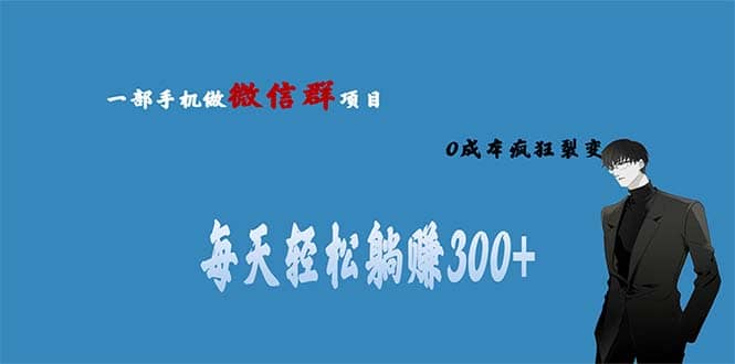 用微信群做副业，0成本疯狂裂变，当天见收益 一部手机实现每天轻松躺赚300+网创吧-网创项目资源站-副业项目-创业项目-搞钱项目八海掘金网创吧