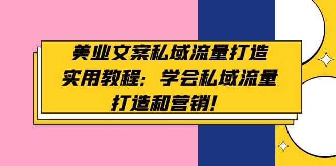 美业文案私域流量打造实用教程：学会私域流量打造和营销网创吧-网创项目资源站-副业项目-创业项目-搞钱项目八海掘金网创吧