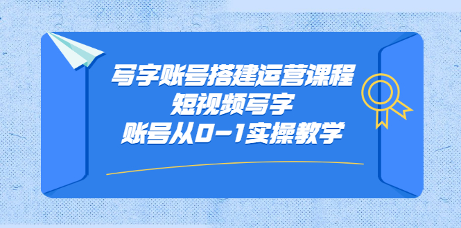写字账号搭建运营课程，短视频写字账号从0-1实操教学网创吧-网创项目资源站-副业项目-创业项目-搞钱项目八海掘金网创吧