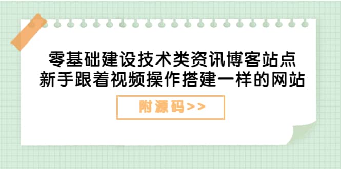 零基础建设技术类资讯博客站点：新手跟着视频操作搭建一样的网站（附源码）网创吧-网创项目资源站-副业项目-创业项目-搞钱项目八海掘金网创吧