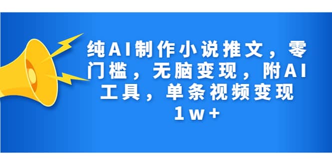 纯AI制作小说推文，零门槛，无脑变现，附AI工具，单条视频变现1w+网创吧-网创项目资源站-副业项目-创业项目-搞钱项目八海掘金网创吧