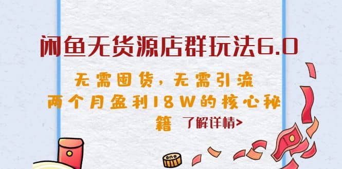 闲鱼无货源店群玩法6.0，无需囤货，无需引流，两个月盈利18W的核心秘籍网创吧-网创项目资源站-副业项目-创业项目-搞钱项目八海掘金网创吧