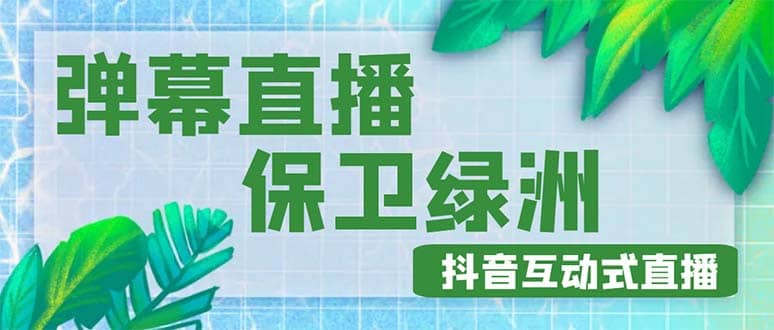 外面收费1980的抖音弹幕保卫绿洲项目，抖音报白，实时互动直播【详细教程】网创吧-网创项目资源站-副业项目-创业项目-搞钱项目八海掘金网创吧