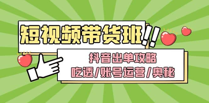 短视频带货内训营：抖音出单攻略，吃透/账号运营/奥秘，轻松带货网创吧-网创项目资源站-副业项目-创业项目-搞钱项目八海掘金网创吧